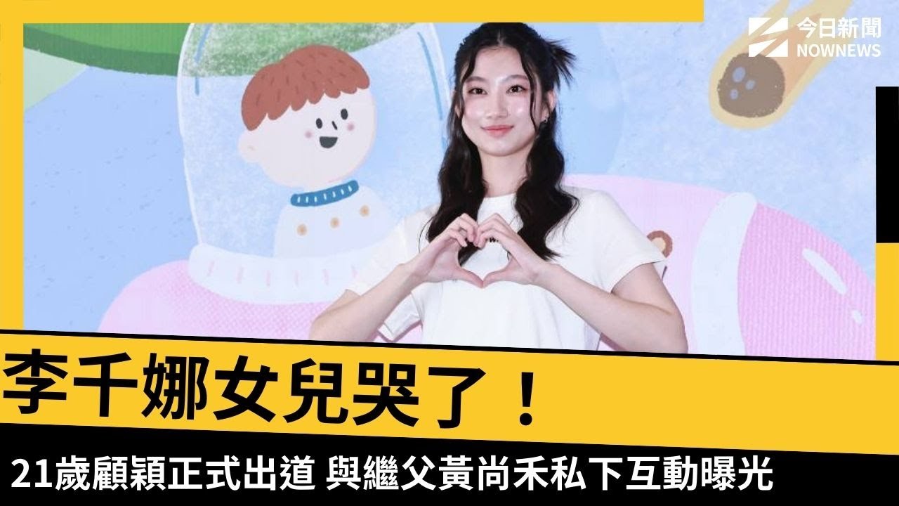 【NOWNEWS】李千娜女兒哭了！21歲顧穎正式出道　與繼父黃尚禾私下互動曝光｜NOWNEWS